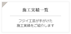 施工実績一覧 フジイ工芸が手がけた施工実績をご紹介します